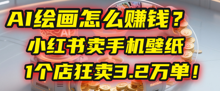 AI绘画怎么赚钱？2025年“手机壁纸”项目：0成本，1个店狂卖3.2万单！(小红书)-小白搞钱