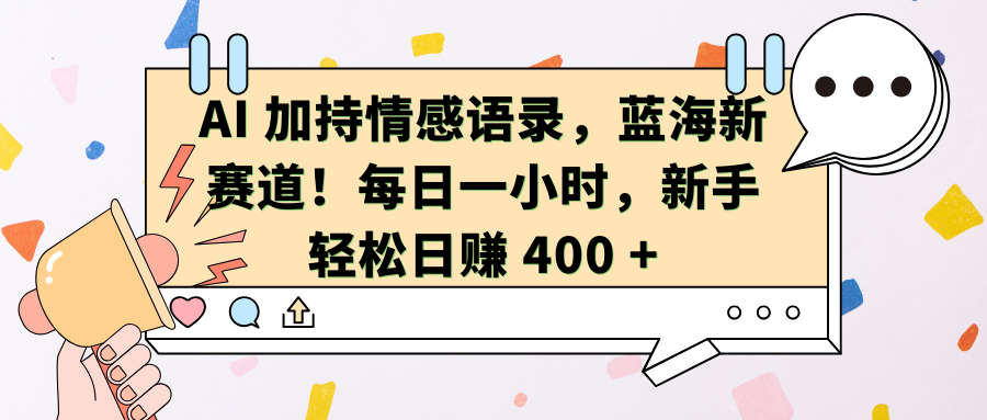AI加持情感语录，蓝海新赛道！每日一小时，新手轻松日赚 400 +-小白搞钱