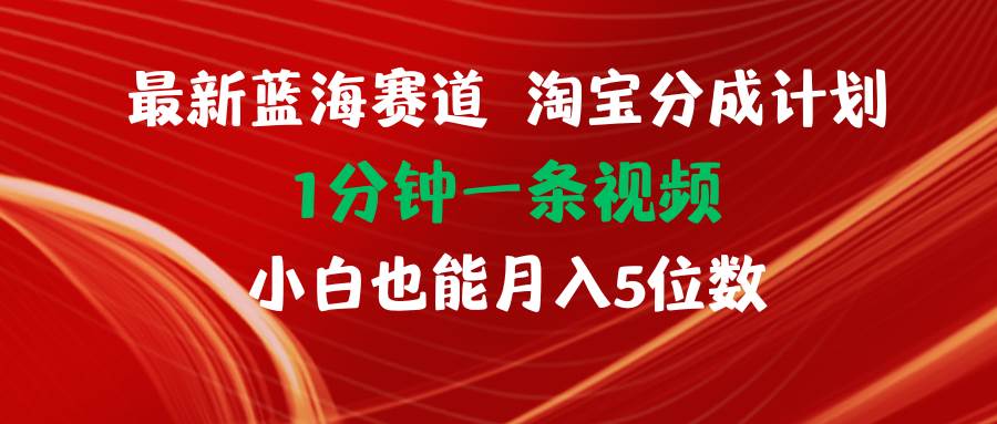 最新蓝海项目淘宝分成计划1分钟1条视频小白也能月入五位数-小白搞钱