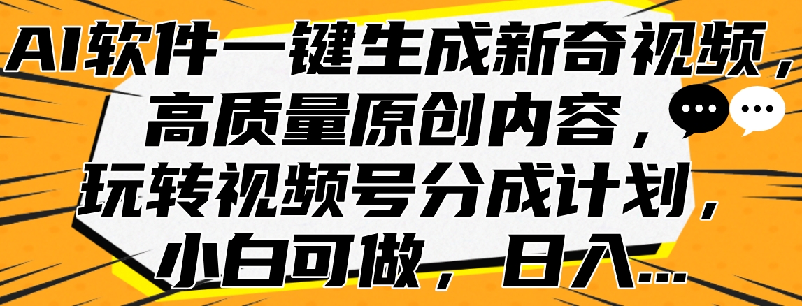 AI软件一键生成新奇视频，高质量原创内容，玩转视频号分成计划，小白可做，日入…-小白搞钱