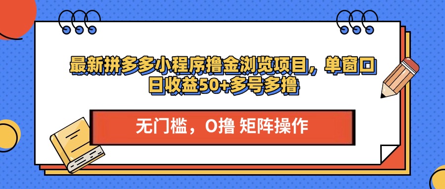 最新拼多多小程序撸金浏览项目，单窗口日收益50+多号多撸-小白搞钱