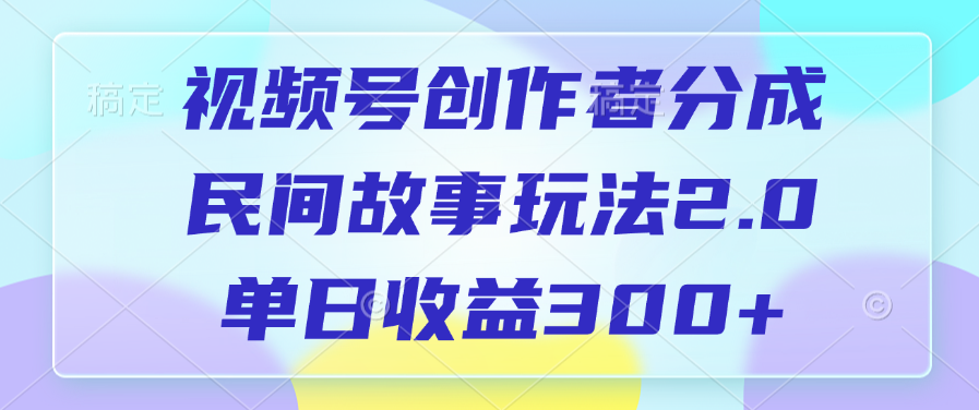 视频号创作者分成，民间故事玩法2.0，单日收益300+-小白搞钱