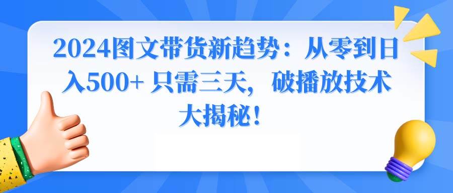 2024图文带货新趋势：从零到日入500+ 只需三天，破播放技术大揭秘！-小白搞钱