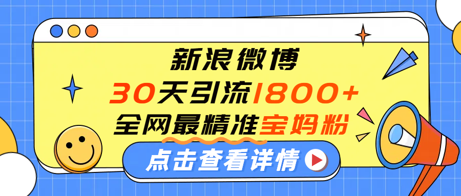 微博30天引流1800+全网最精准“宝妈”！手把手演示！-小白搞钱