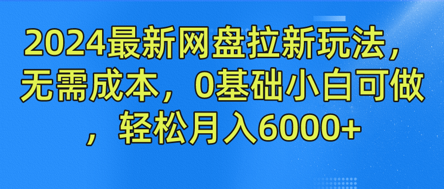 2024最新网盘拉新玩法，无需成本，0基础小白可做，轻松月入6000+-小白搞钱