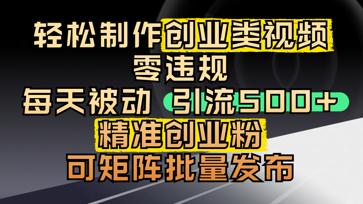 轻松制作创业类视频，零违规，每天被动引流 500 + 精准创业粉，可矩阵批量发布-小白搞钱