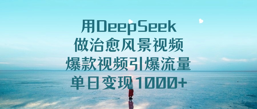 用DeepSeek做治愈风景视频，单日变现1000+，爆款视频引爆流量-小白搞钱