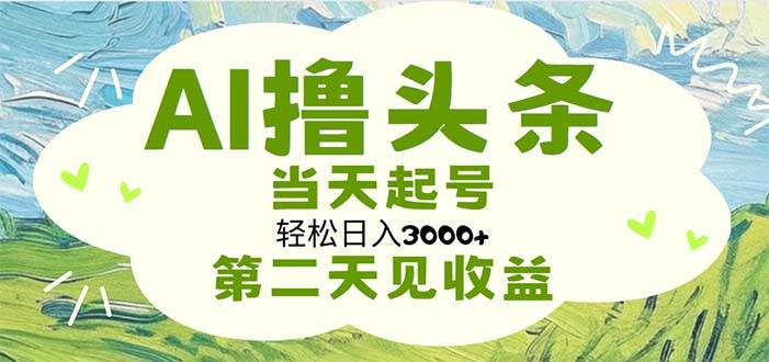 AI撸头条，轻松日入3000+无脑操作，当天起号，第二天见收益-小白搞钱