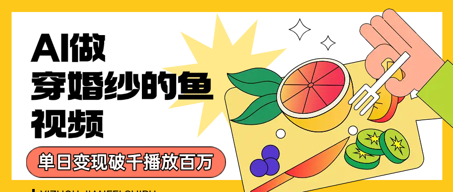 用AI 制作穿婚纱的鱼视频，单日变现1000+，轻松收割百万播放-小白搞钱