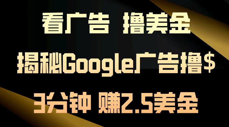 看广告，撸美金！3分钟赚2.5美金！日入200美金不是梦！揭秘Google广告撸美金全攻略！-小白搞钱