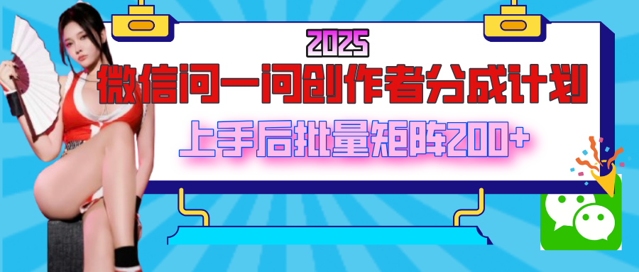 2025最新微信问一问创作者分成计划，上手后批量矩阵日入200+-小白搞钱