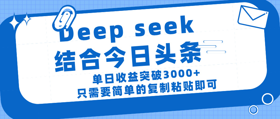 deep seek 结 合今日 头 条， 单 日收 益突破 3000+ ， 只需要 简单 的复制粘贴 即可-小白搞钱
