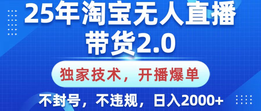 25年淘宝无人直播带货2.0，独家技术，开播爆单，纯小白易上手，不封号，不违规，，日入2000+-小白搞钱