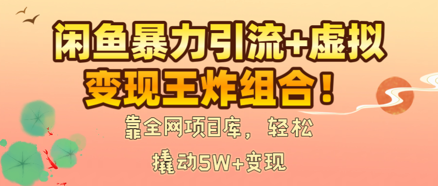 闲鱼暴力引流+虚拟变现王炸组合！靠全网项目库，轻松撬动5W+变现-小白搞钱