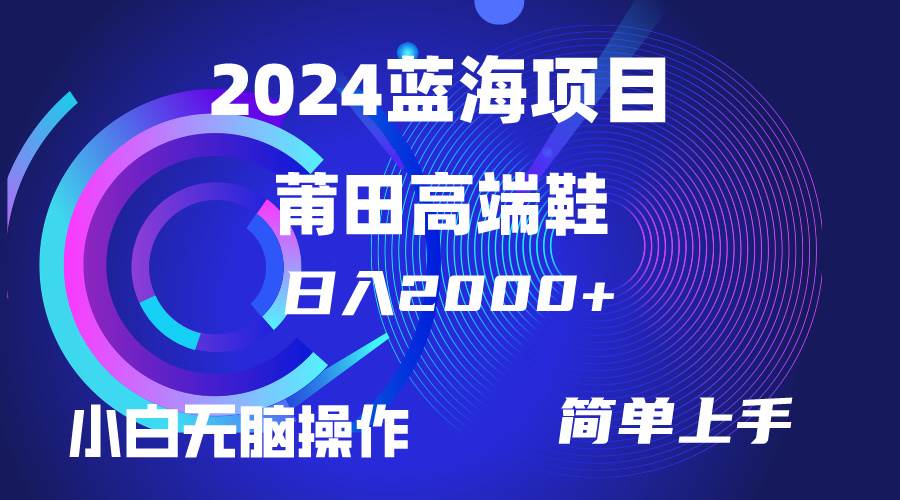 每天两小时日入2000+，卖莆田高端鞋，小白也能轻松掌握，简单无脑操作…-小白搞钱