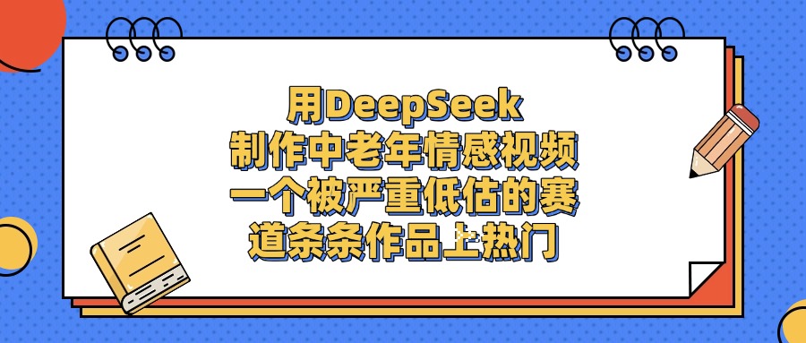 用DeepSeek制作中老年情感视频，条条作品上热门，一个被严重低估的赛道-小白搞钱