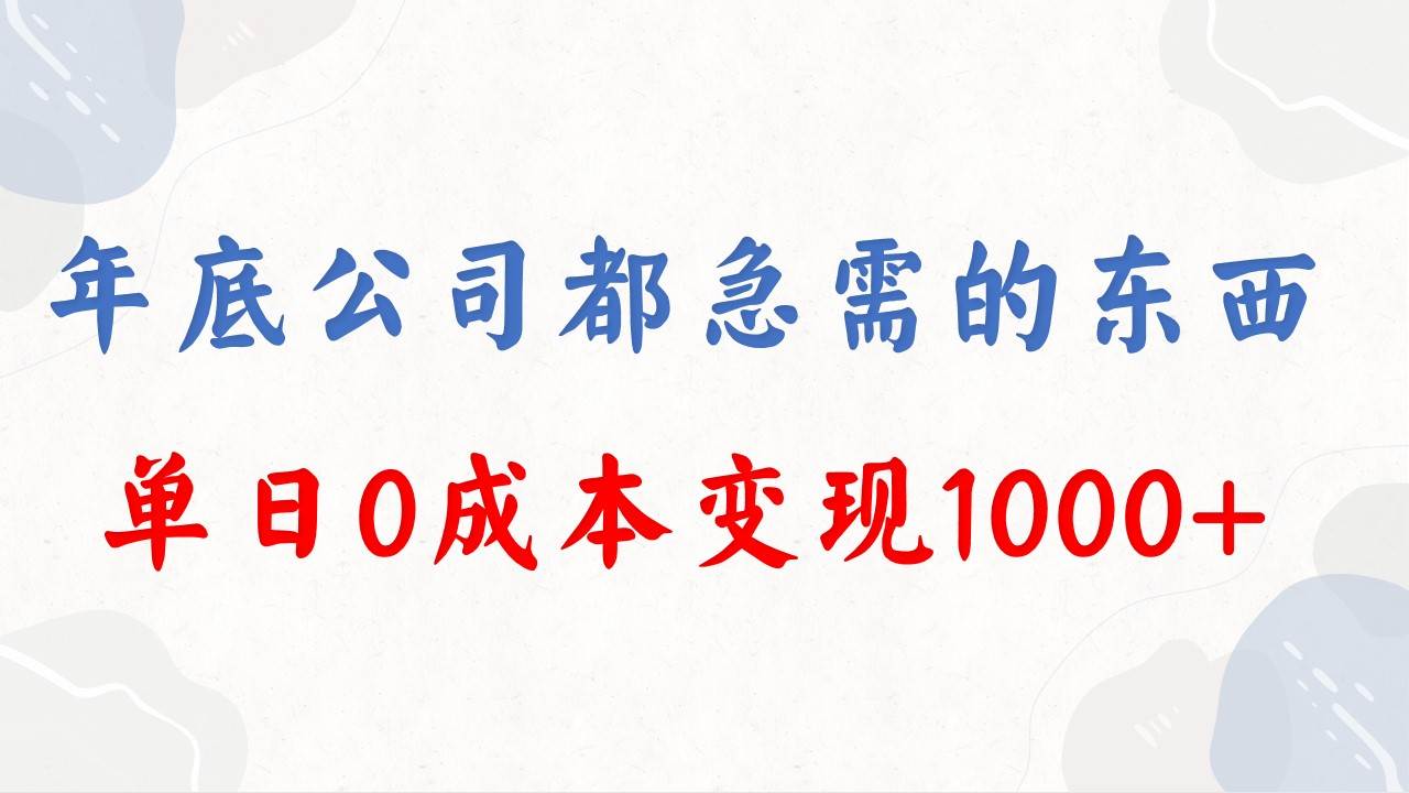 年底必做项目，每个公司都需要，今年别再错过了，0成本变现，单日收益1000-小白搞钱