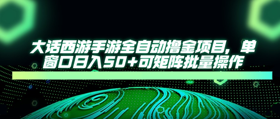 大话西游全自动撸金，单窗口日入50+可矩阵批量操作-小白搞钱