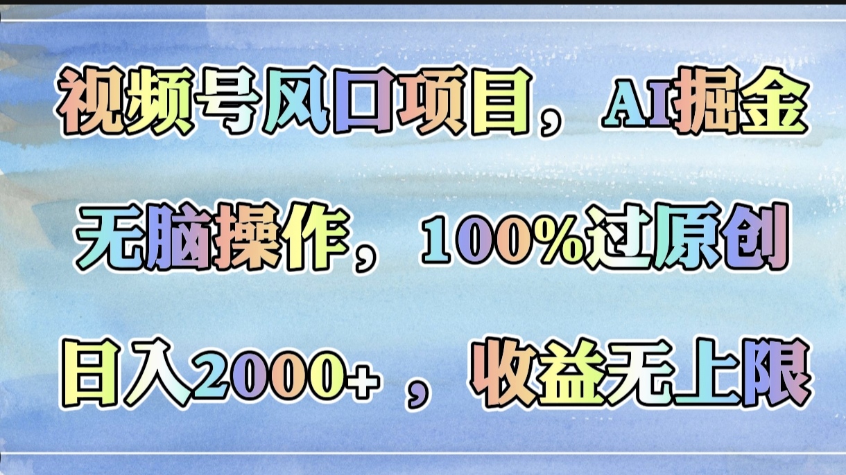 视频号风口项目，AI掘金，无脑操作，100%过原创，日入2000+，收益无上限-小白搞钱
