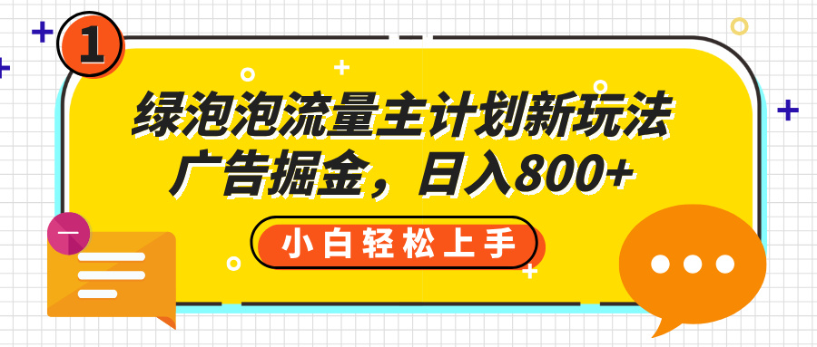 绿泡泡流量主计划新玩法，广告掘金，日入800+-小白搞钱