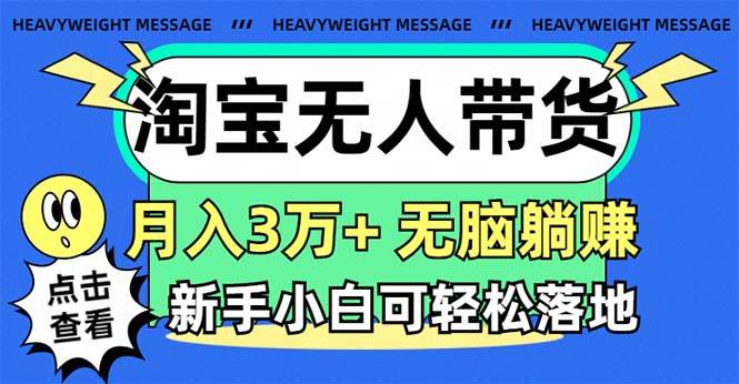淘宝无人带货3.0高收益玩法，月入3万+，无脑躺赚，新手小白可落地实操-小白搞钱