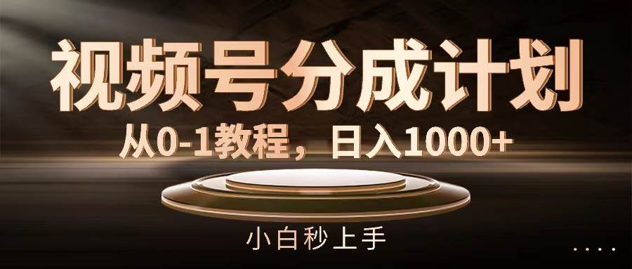 视频号分成计划，从0-1教程，日入1000+-小白搞钱