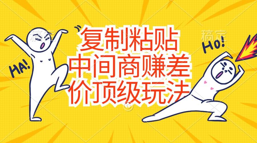 复制粘贴，中间商赚差价顶级玩法，零成本，硬通货-小白搞钱