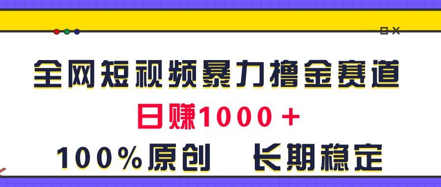 全网短视频暴力撸金赛道，日入1000＋！原创玩法，长期稳定-小白搞钱