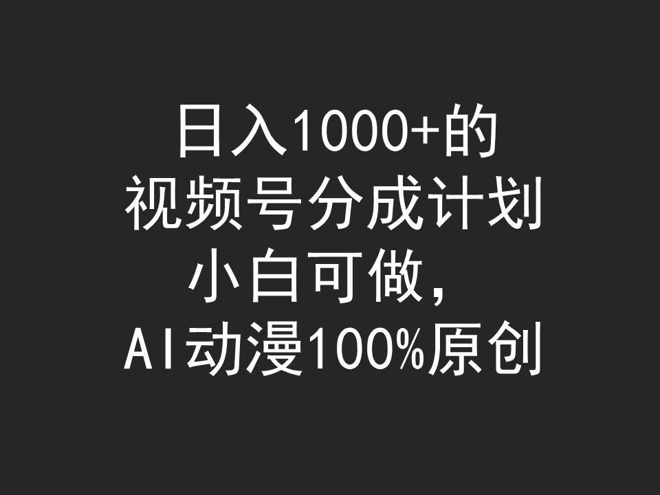 日入1000+的视频号分成计划，小白可做，AI动漫100%原创-小白搞钱