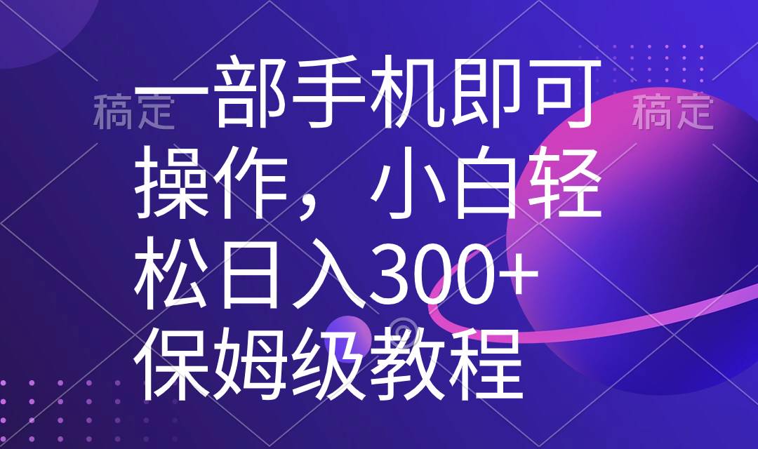 一部手机即可操作，小白轻松上手日入300+保姆级教程，五分钟一个原创视频-小白搞钱