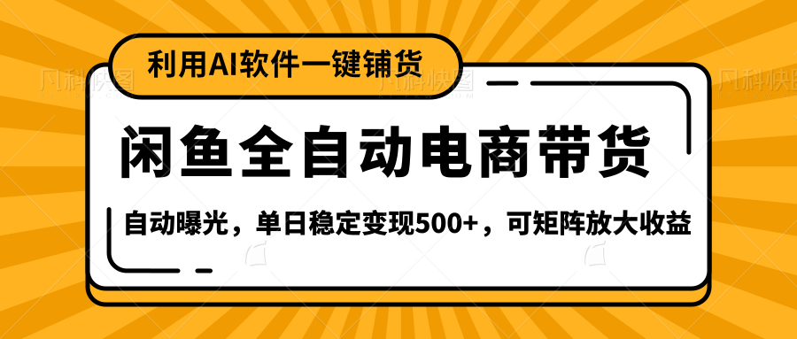 【闲鱼全自动电商带货】全新升级玩法，单日稳定变现500+，可矩阵放大收益-小白搞钱