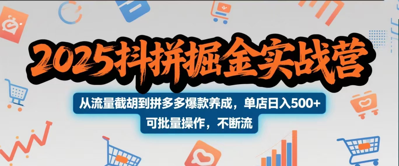 2025抖拼掘金实战营，从流量截胡到拼多多爆款养成，单店日入500+ 可批量操作，不断流-小白搞钱