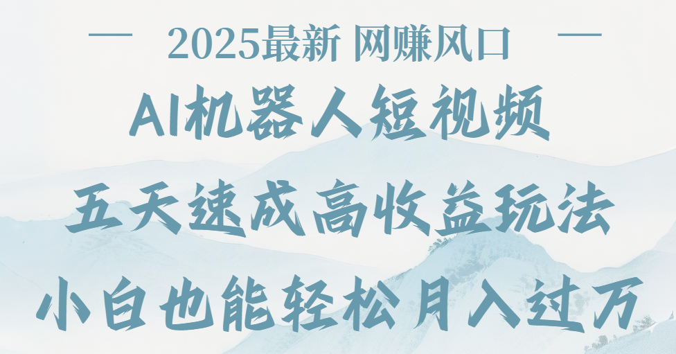 2025最新Ai 机器人短视频，网赚变现风口，五天速成高收益玩法，小白轻松月入过万-小白搞钱