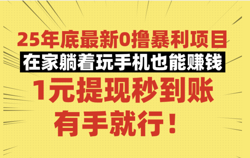 25年底最新0撸暴利项目，在家躺着玩手机也能赚钱，1元提现秒到账，有手就行！-小白搞钱