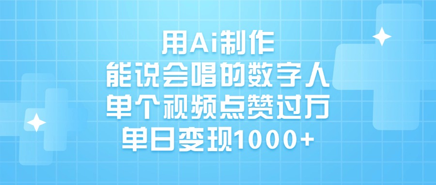 用Ai制作能说会唱的数字人，单个视频点赞过万，单日变现1000+-小白搞钱