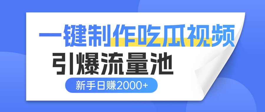 一键制作爆款吃瓜视频，全平台分发引爆流量池，新手3步上手日赚2000+【流量变现指南)-小白搞钱