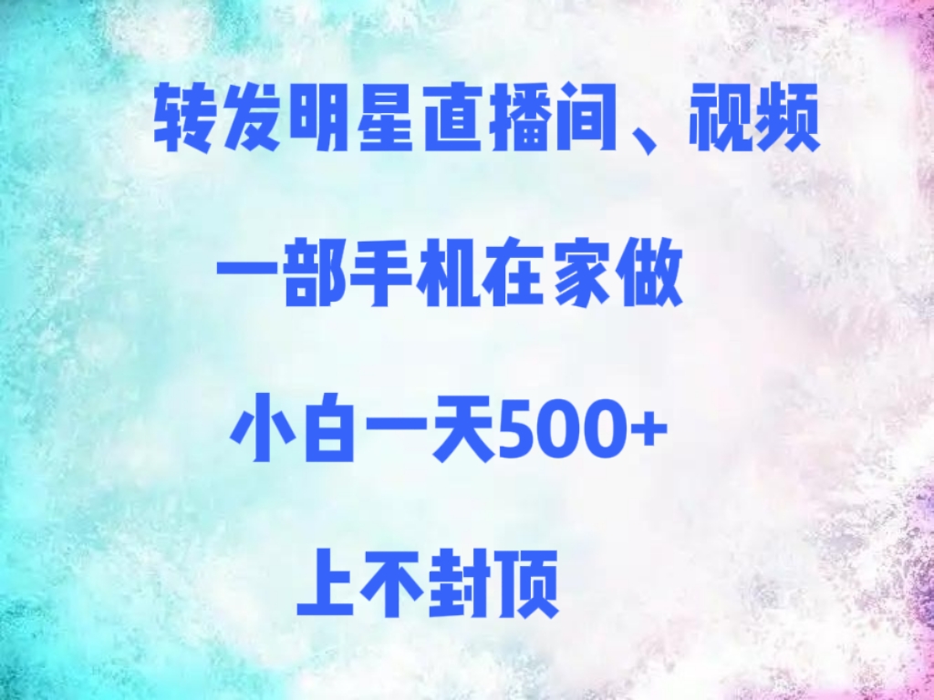转发明星直播间、视频，一部手机在家做，小白一天500+，上不封顶-小白搞钱