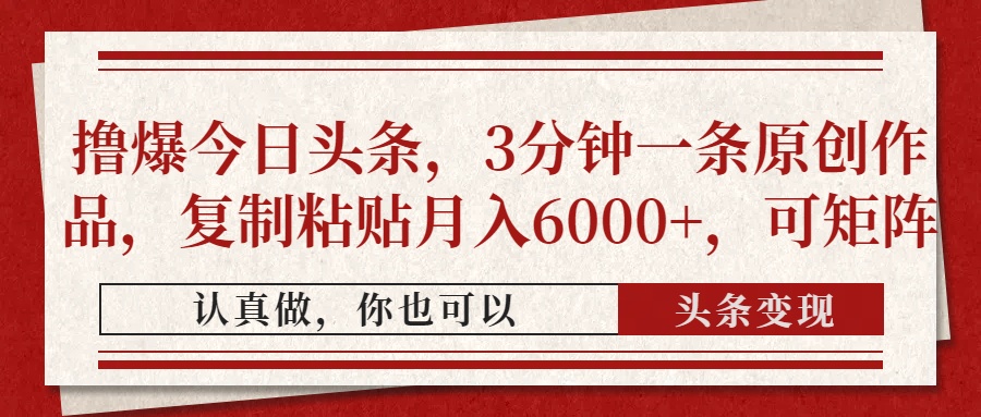 撸爆今日头条，3分钟一条原创作品，复制粘贴月入6000+，可矩阵-小白搞钱