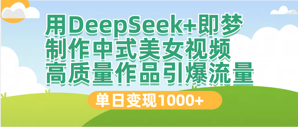 DeepSeek+即梦制作中式美女视频，高质量作品引爆流量，单日变现1000+-小白搞钱
