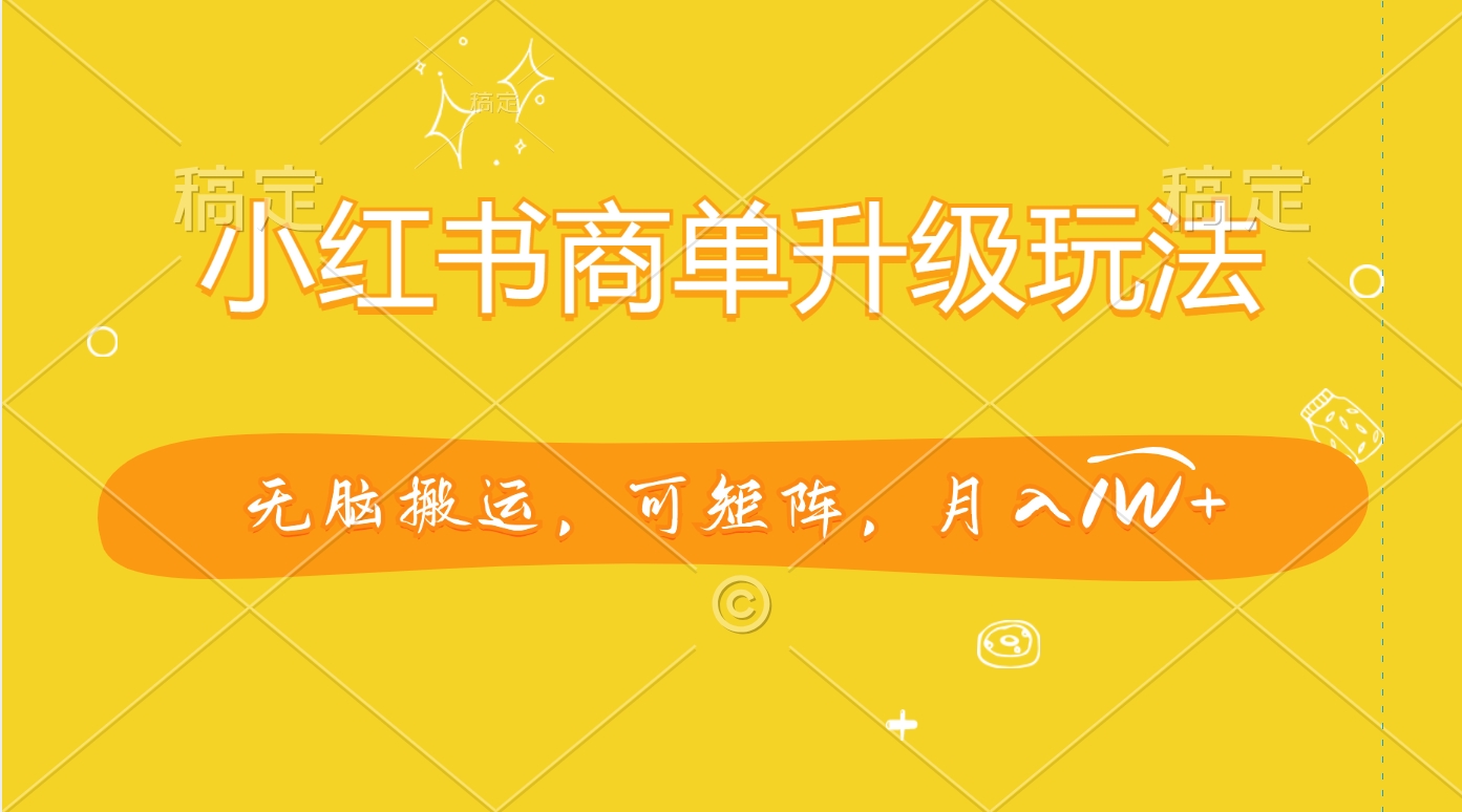 小红书商单升级玩法，无脑搬运，可矩阵，月入1W+-小白搞钱