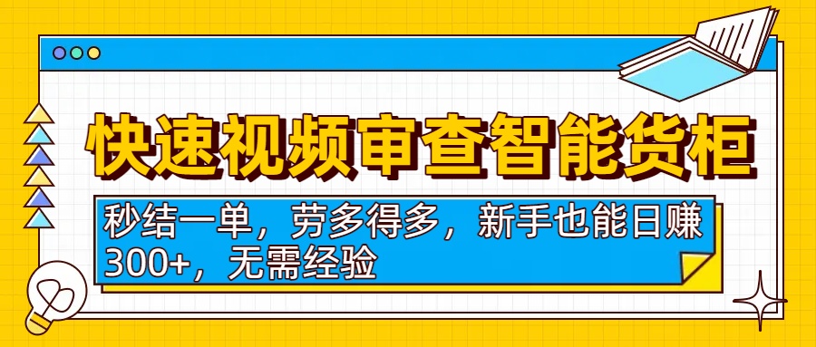 快速视频审查智能货柜，秒结一单，劳多得多，新手也能日赚300+，无需经验-小白搞钱