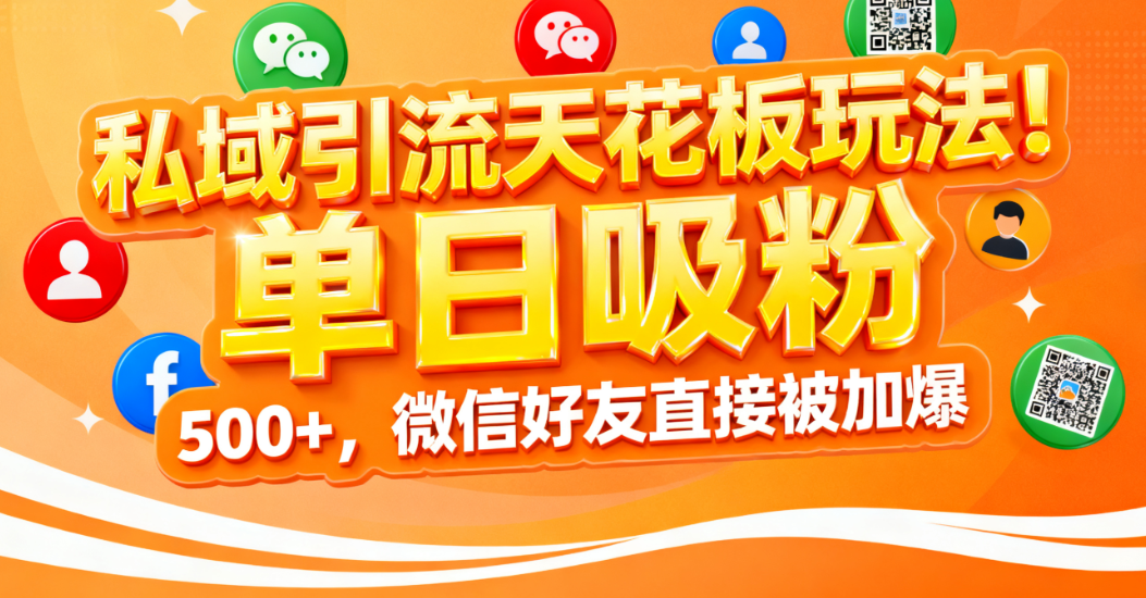 私域引流天花板玩法！单日吸粉 500+，微信好友直接被加爆-小白搞钱