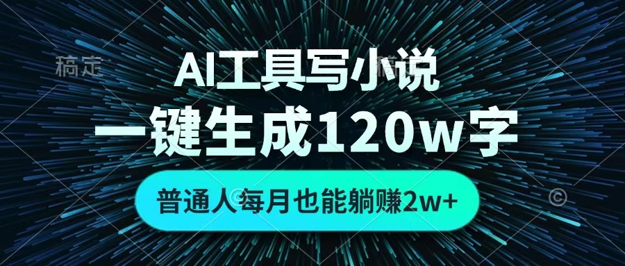 AI工具写小说，一键生成120万字，普通人每月也能躺赚2w+ -小白搞钱