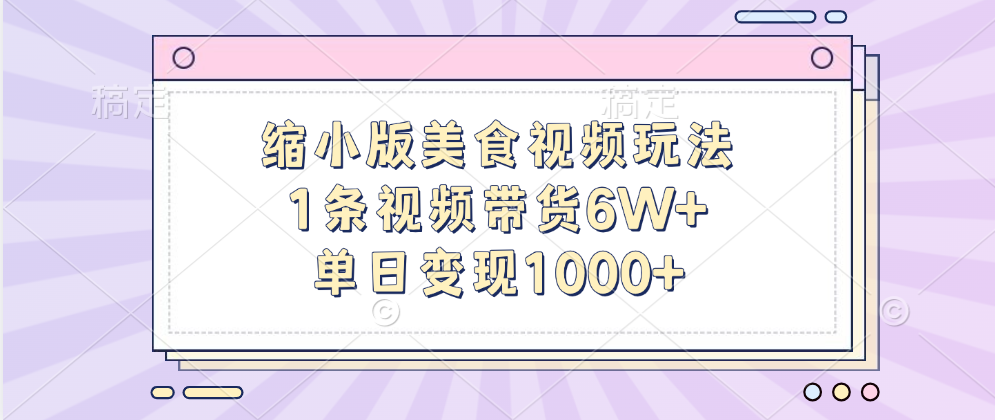 缩小版美食视频玩法，1条视频带货6W+，单日变现1000+-小白搞钱
