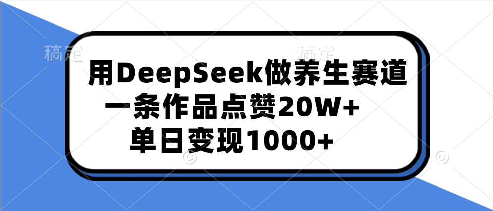 用DeepSeek做养生赛道，一条作品点赞20W+，单日变现1000+-小白搞钱