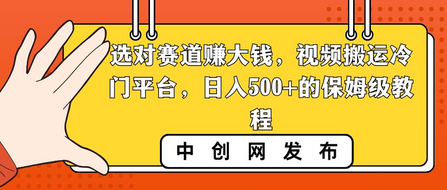 选对赛道赚大钱，视频搬运冷门平台，日入500+的保姆级教程-小白搞钱
