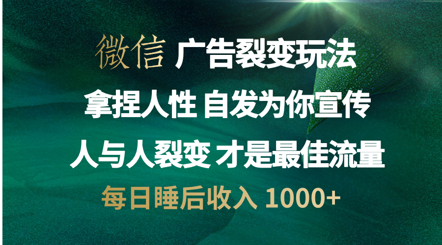 微信广告裂变法 操控人性 自发为你免费宣传 人与人的裂变才是最佳流量 单日睡后收入 1000+-小白搞钱