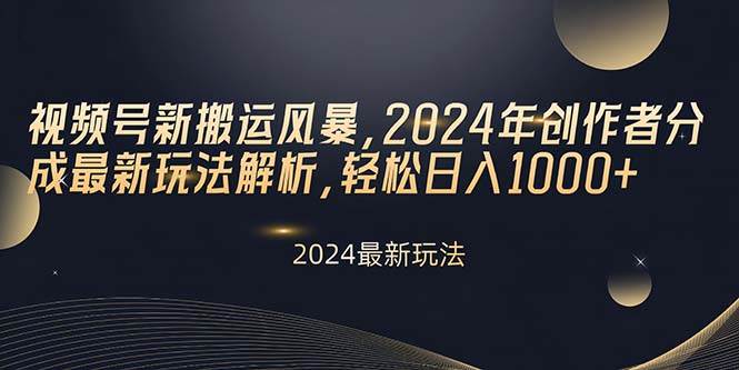视频号新搬运风暴，2024年创作者分成最新玩法解析，轻松日入1000+-小白搞钱