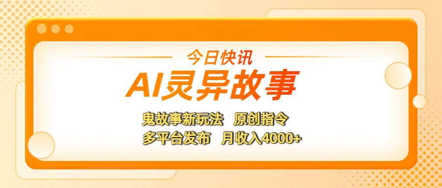 AI灵异故事，鬼故事新玩法，原创指令，多平台发布，月收入4000+-小白搞钱