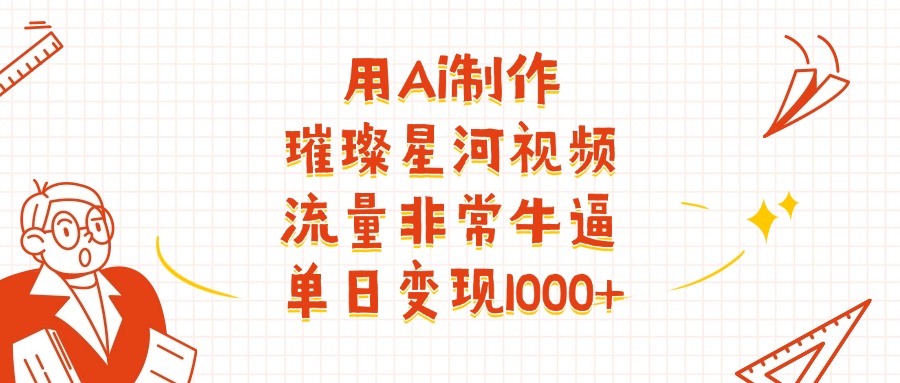 用Ai制作璀璨星河视频，流量非常牛逼，单日变现1000+-小白搞钱